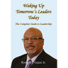 Waking Up Tomorrow's Leaders Today - The Complete Guide to Leadership