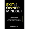Exit Mindset: Unlock Profits, Maximize Valuation, and Live Life on Your Own Terms