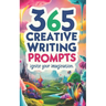 365 Creative Writing Prompts: Ignite Your Imagination: Creative writing prompts, Writing inspiration, Daily writing exercises, Story ideas, Writing