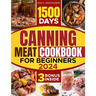 Canning meat cookbook for beginners: 1500-Day Recipes, Your Guide to Safe, Affordable, Long-Term Meat Storage, Sustainable Home Canning Practices and
