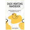 Duck Hunting Handbook: Beginners Approach To Tips And Techniques For Success