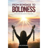 From Bondage to Boldness: A Journey From Abuse and Fear To God's Power