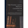The Young Lady's Private Counselor: the Care of Mind and Body...; a Book Designed for Young Ladies, to Aid Them in Acquiring a Life of Purity, Intelle
