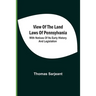 View Of The Land Laws Of Pennsylvania: With Notices Of Its Early History And Legislation