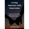 Loving Someone with Depression: A Guide to Understanding, Supporting, and Nurturing Through the Darkness