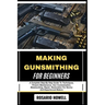 Making Gunsmithing for Beginners: A Complete Step-By-Step Guide To Techniques, Firearm Maintenance, Gun Customization, Metalworking, Repair, Restorati