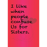 I like when people confuse us for sisters.: Best Gift or friends, Funny Gifts for Women, Valentines, Galentines Day Gifts for Her, Wife, BFF: Friendsh