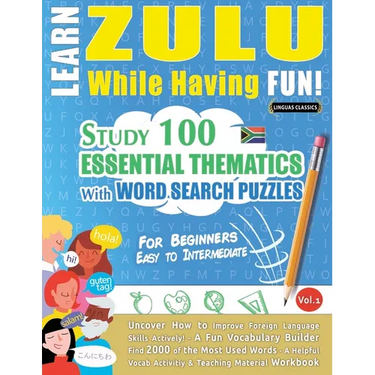 Learn Zulu While Having Fun! - For Beginners: Easy to Intermediate - Study 100 Essential Thematics with Word Search Puzzles - Vol.1