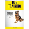 Dog Training: Self Help Beginners Guide To Learn How To Raise The Perfect And Obedient Dog And Control Puppy Behaviour And Learn Val