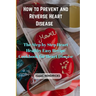 How to Prevent and Reverse Heart Disease: The Step by Step Heart Healthy Easy Recipe Cookbook for Heart Disease