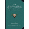 The Mediatorial Reign Of The Son Of God: Or The Absolute Ability And Willingness Of Jesus Christ To Save All Mankind (1821)