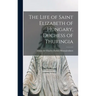 The Life of Saint Elizabeth of Hungary, Duchess of Thuringia [microform]