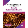 Getting Started with Google Kubernetes Engine: Deploying scalable applications with Google Kubernetes Engine (GKE) cluster configuration and advanced