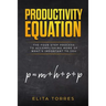 Productivity Equation: The Four Step Process to Accomplishing More of What's Important to You