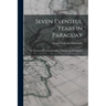 Seven Eventful Years in Paraguay; a Narrative of Personal Experience Amongst the Paraguayans