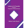 Letters of a Traveller; Or, Notes of Things Seen in Europe and America