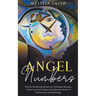 Angel Numbers: Find Out the Meaning Behind Your Archangel's Message, Contact Your Spirit Guide and Explore The Mistery of Synchronicity and Numerology