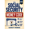 The Social Security Money Code: How to Choose the Right Time to Claim, Avoid Costly Medicare & Tax Mistakes + Maximize Every Dollar of Retirement Inco