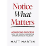 Notice What Matters: Achieving Success with the People, Moments, and Opportunities in Your Life