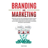 Branding and Marketing: Practical Step-by-Step Strategies on How to Build your Brand and Establish Brand Loyalty using Social Media Marketing to Gain