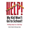 Help! My Child Won't Go to School!: Finding Hope on a Bad Day