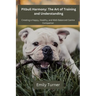 Pitbull Harmony: The Art of Training and Understanding: The art of Training and Understanding: Creating a Happy, Healthy, and Well-Bala