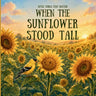 When the Sunflower Stood Tall: A Story About Finding the Courage to Bloom