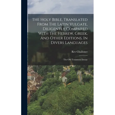 The Holy Bible, Translated From The Latin Vulgate, Diligently Compared With The Hebrew, Greek, And Other Editions, In Divers Languages: The Old Testam