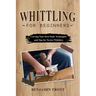 Whittling for Beginners: Carving Your Own Path: Techniques and Tips for Novice Whittlers