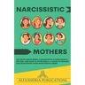 Narcissistic Mothers: The Truth about Being a Daughter of a Narcissistic Mother, and How to Overcome It. A Guide to Healing and Recovering f