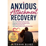 Anxious Attachment Recovery: How to Heal Relationship Anxiety, Break the Anxious-Avoidant Cycle, Build Emotional Security, and Create Healthy Lasting