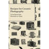 Recipes for Ceramic Photography - To be Burnt into Porcelain or Glass