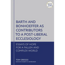 Barth and Bonhoeffer as Contributors to a Post-Liberal Ecclesiology: Essays of Hope for a Fallen and Complex World