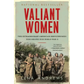 Valiant Women: The Extraordinary American Servicewomen Who Helped Win World War II