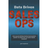 Data Driven Sales Ops: The Sales Operations Manager's Guide to Driving Action from Insight