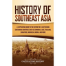 History of Southeast Asia: A Captivating Guide to the History of a Vast Region Containing Countries Such as Cambodia, Laos, Thailand, Singapore, Indon