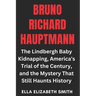 Bruno Richard Hauptmann: The Lindbergh Baby Kidnapping, America's Trial of the Century, and the Mystery That Still Haunts History