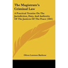 The Magistrate's Criminal Law: A Practical Treatise on the Jurisdiction, Duty, and Authority of the Justices of the Peace (1841)