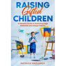Raising Gifted Children: A Parent's Guide to Nurturing High Potential and Unique Talents