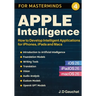 Apple Intelligence for Masterminds: How to Create Intelligent Applications for iPhones, iPads and Macs