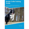 Border Collie Training Guide Border Collie Training Includes: Border Collie Tricks, Socializing, Housetraining, Agility, Obedience, Behavioral Trainin