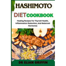 Hashimoto Diet Cookbook: Healing Recipes For Thyroid Health, Inflammation Reduction, And Balanced Hormones