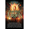 Guardian Angels: Discovering How to Connect with Spirit Guides, Angels, Departed Loved Ones, Archangels, Spirit Animals, Ancestors, and Other Helpers