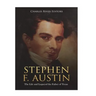 Stephen F. Austin: The Life and Legacy of the Father of Texas