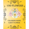 100 Flowers: Coloring Book: Easy Flower, Bouquets, Inspirational Designs, 100 Pages, 8.5*11, Large Print