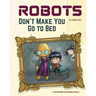 Robots Don't Make You Go to Bed: A Picture Book