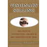 Visionary Selling: How to Get to Top Executives and How to Sell Them When You're There