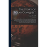 The Story of Polar Conquest: The Complete History of Arctic and Antarctic Exploration, Including the Discovery of the South Pole by Amundsen and Sc