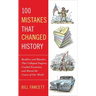 100 Mistakes that Changed History: Backfires and Blunders That Collapsed Empires, Crashed Economies, and Altered the Course of Our World