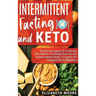 Intermittent Fasting and Keto: The Ultimate Guide to IF for Women Who Want to Lose Weight, Burn Fat, and Increase Mental Clarity + A Guide to the Ket